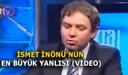 İSMET İNÖNÜ'NÜN EN BÜYÜK YANLIŞI