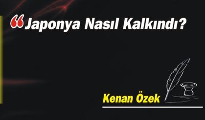  JAPONYA NASIL KALKINDI?