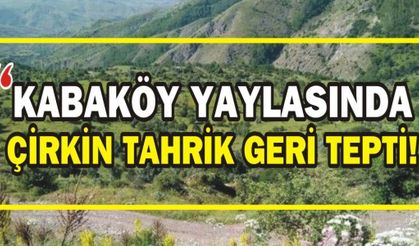 KABAKÖY YAYLASINDA ÇİRKİN TAHRİK GERİ TEPTİ!