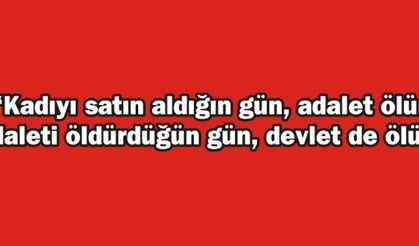 Kadıyı satın aldığın gün, adalet ölür. Adaleti öldürdüğün gün, devlet de ölür.