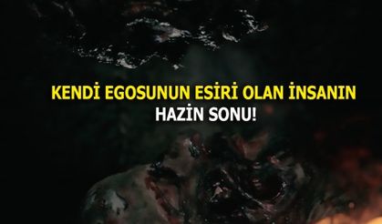 KENDİ EGOSUNUN ESİRİ OLAN İNSANIN HAZİN SONU!