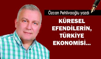 KÜRESEL EFENDİLERİN, TÜRKİYE EKONOMİSİ...