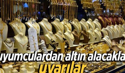 Kuyumculardan altın alacaklara uyarılar