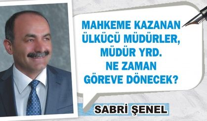 MAHKEME KAZANAN ÜLKÜCÜ MÜDÜRLER VE MÜDÜR YRD. NE ZAMAN GÖREVE DÖNECEK?