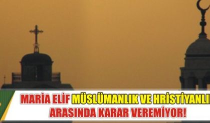 MARİA ELİF MÜSLÜMANLIK VE HRİSTİYANLIK ARASINDA KARAR VEREMİYOR!