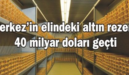 Merkez'in elindeki altın rezervi 40 milyar doları geçti