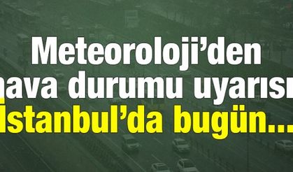 Meteoroloji'den hava durumu uyarısı! İstanbul'da bugün...