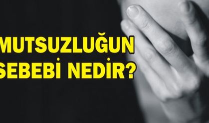 MUTSUZLUĞUN SEBEBİ NEDİR?