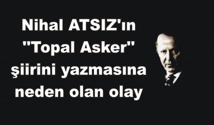 Nihal ATSIZ'ın ''Topal Asker'' şiirini yazmasına neden olan olay