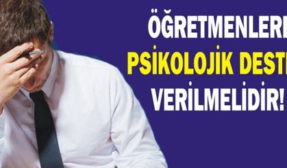 ÖĞRETMENLERE PSİKOLOJİK DESTEK VERİLMELİDİR! 