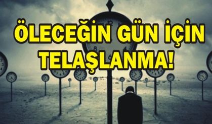  ÖLECEĞİN GÜN İÇİN TELAŞLANMA!
