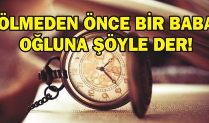 ÖLMEDEN ÖNCE BİR BABA OĞLUNA ŞÖYLE DER!