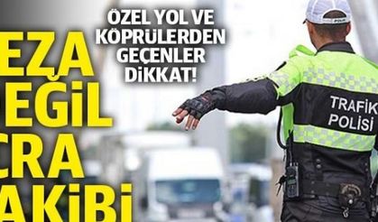 Özel yol ve köprülerden geçenler dikkat! Trafik cezası değil ilamsız icra takibi
