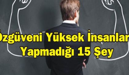 Özgüveni Yüksek İnsanların Yapmadığı 15 Şey