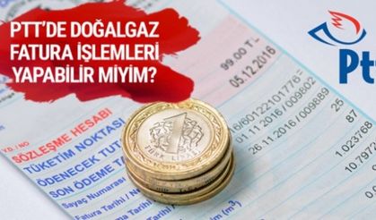 PTT'de DOĞALGAZ FATURA İŞLEMİ YAPABİLİR MİYİM? 