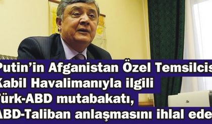 Putin'in Afganistan Özel Temsilcisi: Kabil Havalimanıyla ilgili Türk-ABD mutabakatı, ABD-Taliban anlaşmasını ihlal eder