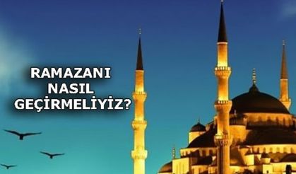 RAMAZANI NASIL GEÇİRMELİYİZ?
