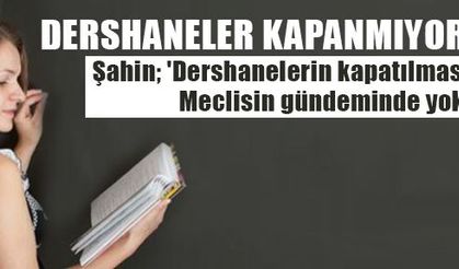 Şahin; 'Dershanelerin kapatılması Meclisin gündeminde yok'