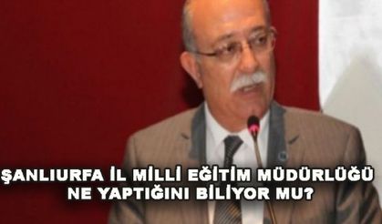 ŞANLIURFA İL MİLLİ EĞİTİM MÜDÜRLÜĞÜ NE YAPTIĞINI BİLİYOR MU?