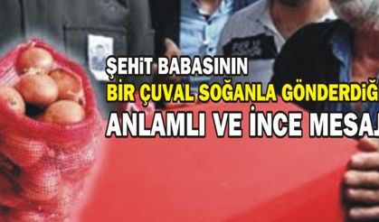 ŞEHİT BABASININ BİR ÇUVAL SOĞANLA GÖNDERDİĞİ ANLAMLI VE İNCE MESAJ