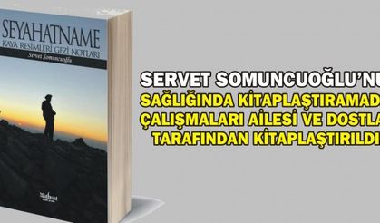 SERVET SOMUNCUOĞLU’NUN SAĞLIĞINDA KİTAPLAŞTIRAMADIĞI ÇALIŞMALARI AİLESİ VE DOSTLARI TARAFINDAN KİTAPLAŞTIRILDI..