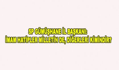 SP GÜMÜŞHANE İL BAŞKANI: İMAM HATİPLER MİLLETİN DE, DİĞERLERİ KİMİNDİR?