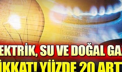 Su, elektrik ve doğal gaza dikkat! Yüzde 20 arttı
