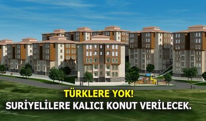 SURİYELİLERE KALICI KONUT YAPILACAK.
