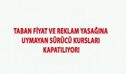 TABAN FİYAT VE REKLAM YASAĞINA UYMAYAN SÜRÜCÜ KURSLARI KAPATILIYOR!