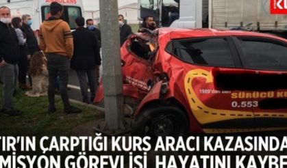 TIR'ın çarptığı kurs aracı kazasında komisyon görevlisi hayatını kaybetti