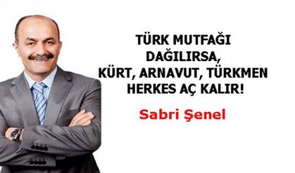 TÜRK MUTFAĞI DAĞILIRSA KÜRT ARNAVUT TÜRKMEN HERKES AÇ KALIR!
