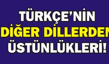 TÜRKÇE'NİN DİĞER DİLLERDEN ÜSTÜNLÜKLERİ!