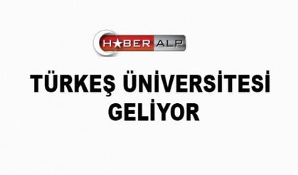 TÜRKEŞ ÜNİVERSİTESİ GELİYOR