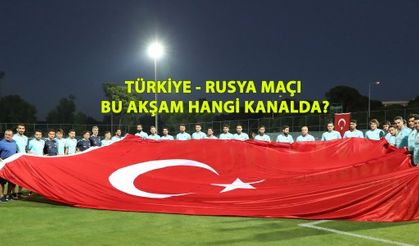 Türkiye-Rusya maçı bu akşam