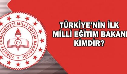 TÜRKİYE’NİN İLK MİLLİ EĞİTİM BAKANI KİMDİR?