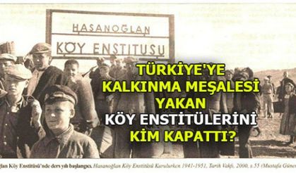 TÜRKİYE'YE KALKINMA MEŞALESİ YAKAN KÖY ENSTİTÜLERİNİ KİM KAPATTI?