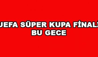 UEFA Süper kupa finali bu gece