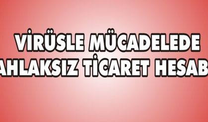 VİRÜSLE MÜCADELEDE AHLAKSIZ TİCARET HESABI!