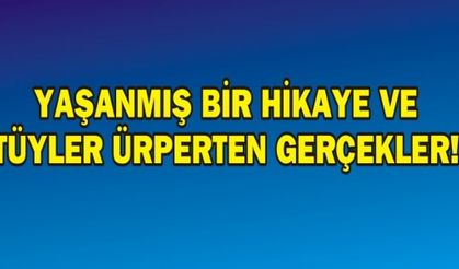 YAŞANMIŞ BİR HİKAYE VE TÜYLER ÜRPERTEN GERÇEKLER!