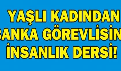  YAŞLI KADINDAN BANKA GÖREVLİSİNE İNSANLIK DERSİ!