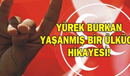 YÜREK BURKAN YAŞANMIŞ BİR ÜLKÜCÜ HİKAYESİ!