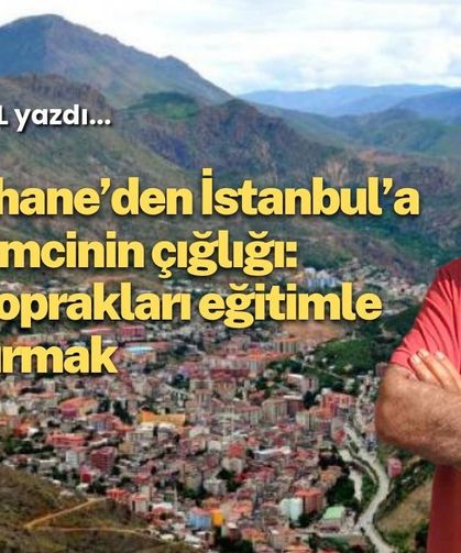Gümüşhane’den İstanbul’a Bir Eğitimcinin Çığlığı: Kurak Toprakları Eğitimle Buluşturmak