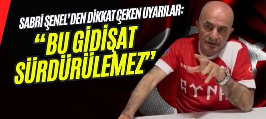 Sabri Şenel’den Dikkat Çeken Uyarılar: “Bu Gidişat Sürdürülemez”