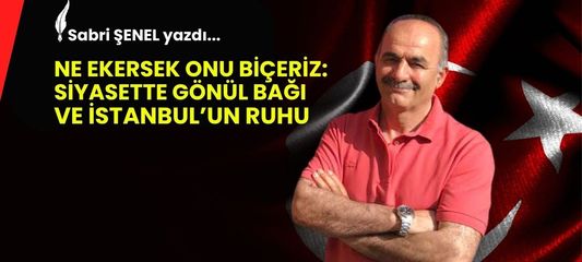 Ne Ekersek Onu Biçeriz: Siyasette Gönül Bağı ve İstanbul’un Ruhu
