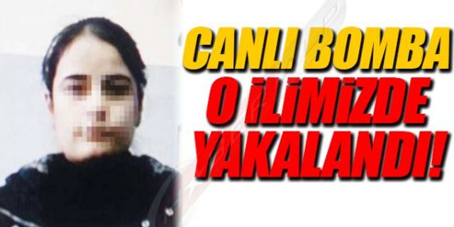 CANLI BOMBA O İLİMİZDE YAKALANDI!