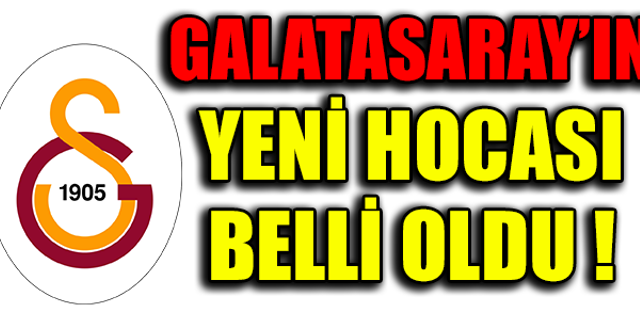 GALATASARAY'IN YENİ HOCASI BELLİ OLDU !