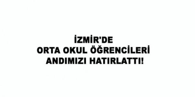 İZMİR'DE ORTA OKUL ÖĞRENCİLERİ ANDIMIZI HATIRLATTI!