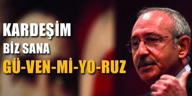 Kılıçdaroğlu’ndan Başbakan’a: 'Kardeşim biz sana güvenmiyoruz'