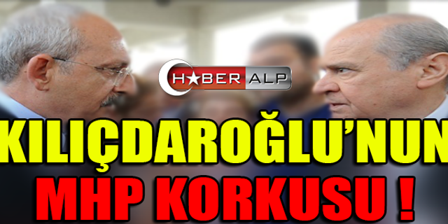 KILIÇDAROĞLU'NUN MHP KORKUSU !