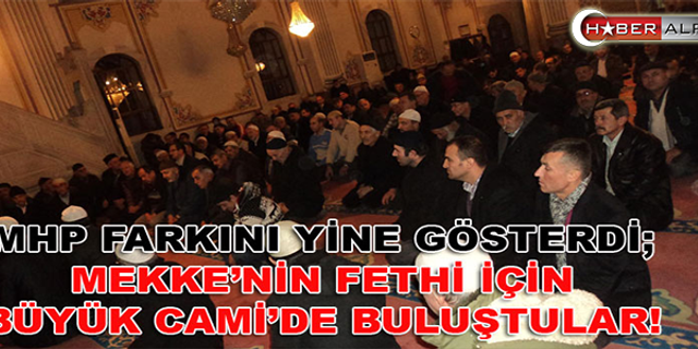 MHP farkını yine gösterdi; Mekke'nin Fethi için Büyük Cami'de buluştular!